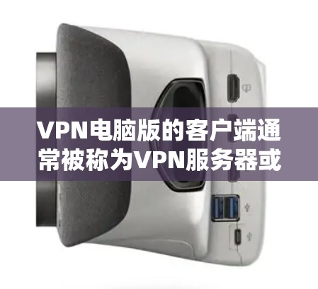 VPN电脑版的客户端通常被称为VPN服务器或VPN服务器端，它们可以连接到本地服务器，提供安全的VPN连接。以下是一些推荐的VPN电脑版客户端，它们通常支持连接本地服务器