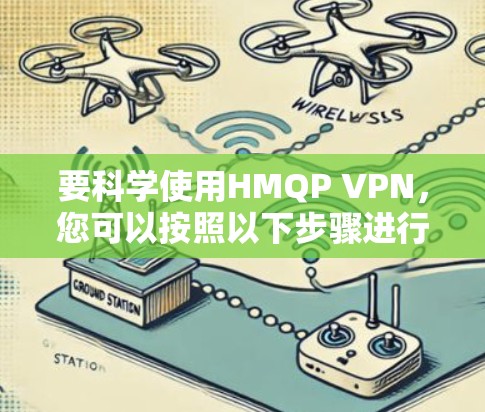 要科学使用HMQP VPN，您可以按照以下步骤进行