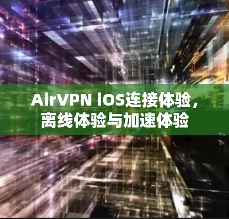 AirVPN iOS连接体验，离线体验与加速体验
