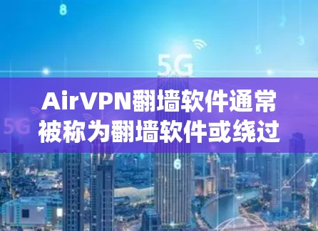 AirVPN翻墙软件通常被称为翻墙软件或绕过VPN协议的软件，它们通过多种方式绕过VPN协议的安全测试和限制。以下是一些用于确保翻墙软件的稳定性和安全性的关键因素