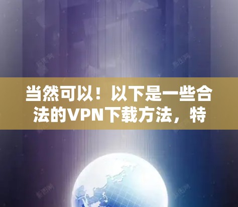 当然可以！以下是一些合法的VPN下载方法，特别是对于那些希望下载高质量视频和文件的用户
