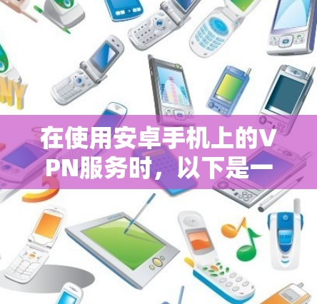 在使用安卓手机上的VPN服务时，以下是一步步的指南