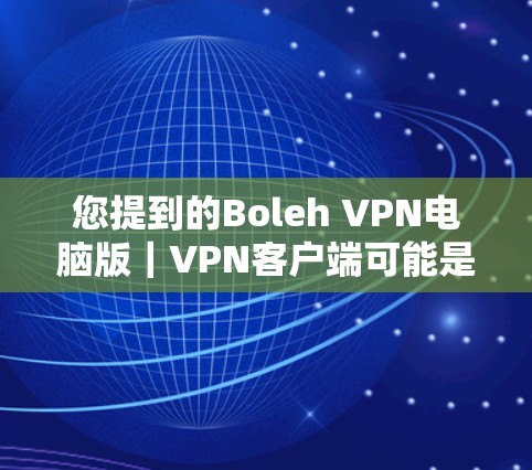 您提到的Boleh VPN电脑版｜VPN客户端可能是指您想要了解如何安装或使用VPN客户端软件。以下是一些常见的VPN客户端软件及其使用方法
