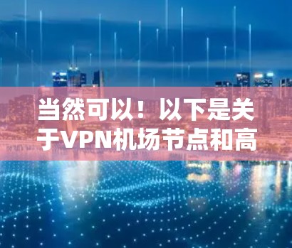 当然可以！以下是关于VPN机场节点和高速线路的详细介绍，供你参考