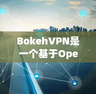 BokehVPN是一个基于OpenVPN协议的免费VPN软件，旨在为用户提供安全、可靠的网络连接。如果你正在寻找一个免费的VPN解决方案，可以尝试以下步骤来下载并使用它