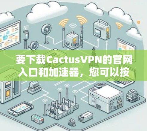 要下载CactusVPN的官网入口和加速器，您可以按照以下步骤进行