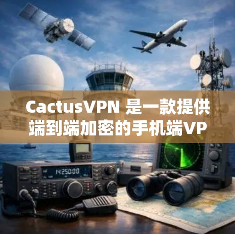 CactusVPN 是一款提供端到端加密的手机端VPN服务，支持多语言和多平台使用。如果你正在寻找安卓客户端来下载和使用CactusVPN，以下是一些详细的步骤和信息
