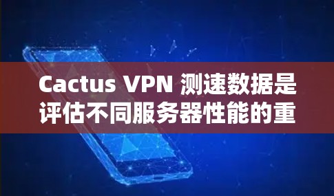 Cactus VPN 测速数据是评估不同服务器性能的重要工具，帮助用户选择最适合他们的VPN服务器。以下是基于Cactus VPN 测试速数据的分析和总结