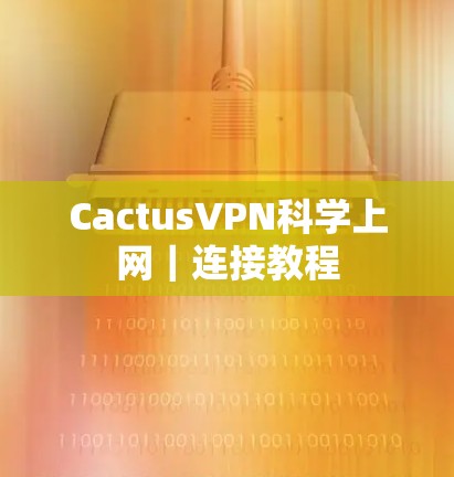 CactusVPN科学上网｜连接教程