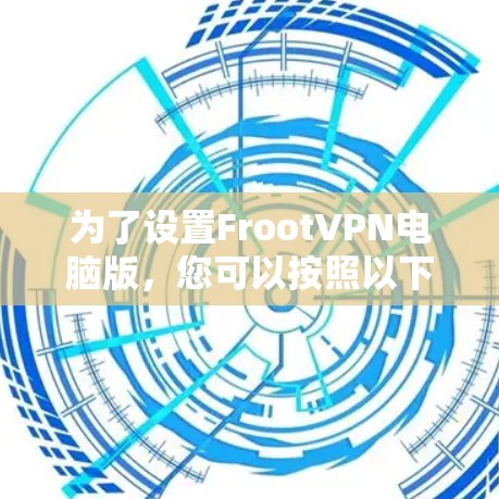 为了设置FrootVPN电脑版，您可以按照以下步骤进行