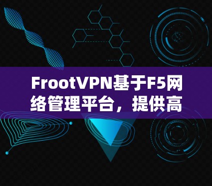 FrootVPN基于F5网络管理平台，提供高级VPN协议FVVP，支持多设备和多节点配置。以下是对其节点测速和功能的详细分析