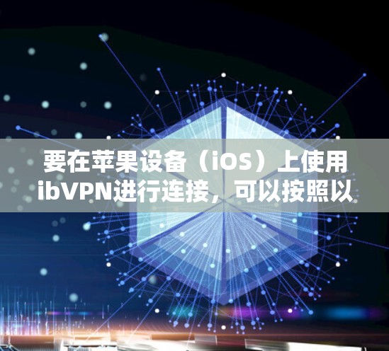 要在苹果设备（iOS）上使用ibVPN进行连接，可以按照以下步骤操作