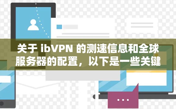 关于 ibVPN 的测速信息和全球服务器的配置，以下是一些关键点