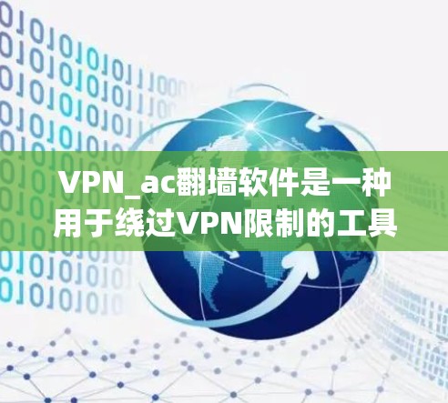 VPN_ac翻墙软件是一种用于绕过VPN限制的工具，旨在通过绕过访问控制、防火墙设置等，以使用VPN服务。以下是对这一工具的详细分析和建议