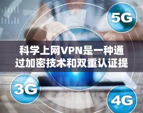 科学上网VPN是一种通过加密技术和双重认证提升数据安全的VPN。以下是对科学上网VPN的详细介绍