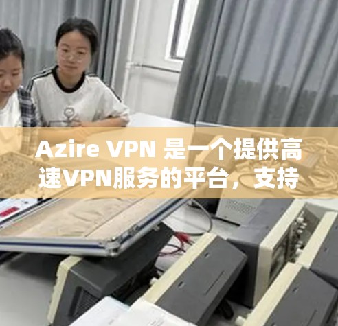 Azire VPN 是一个提供高速VPN服务的平台，支持多设备使用，提供多种VPN协议，包括 Diffie-Hellman 和 RSA 加密。以下是关于 Azire VPN 的一些关键信息