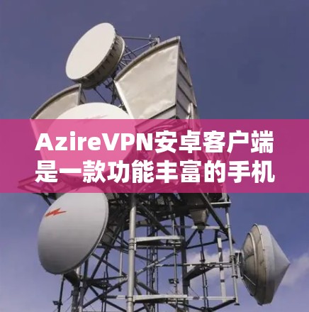 AzireVPN安卓客户端是一款功能丰富的手机VPN应用，旨在提供安全、便捷的视频通话和多设备访问功能。以下是它的详细介绍