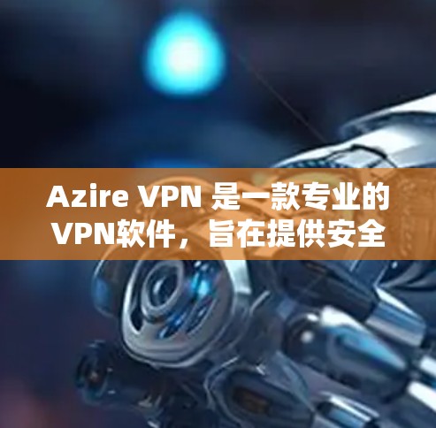 Azire VPN 是一款专业的VPN软件，旨在提供安全、高效和灵活的VPN体验。以下是对 Azire VPN 的总结和建议