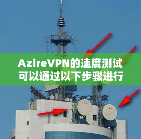 AzireVPN的速度测试可以通过以下步骤进行
