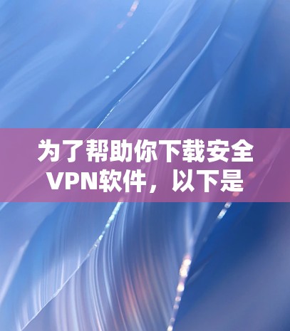 为了帮助你下载安全VPN软件，以下是一些推荐的平台和策略，结合了上述考虑的因素