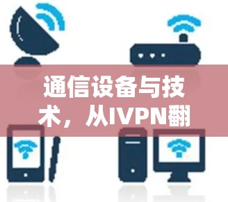 通信设备与技术，从IVPN翻墙到梯子工具