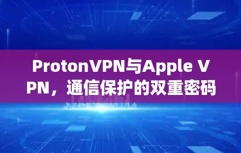 ProtonVPN与Apple VPN，通信保护的双重密码