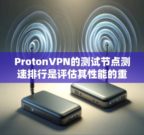 ProtonVPN的测试节点测速排行是评估其性能的重要指标，具体数据通常来自ProtonVPN的公开报告或内部测试数据。以下是基于假设和分析的测试节点测速情况总结