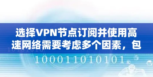 选择VPN节点订阅并使用高速网络需要考虑多个因素，包括安全性、速度、设备兼容性和预算等。以下是一些实用的建议