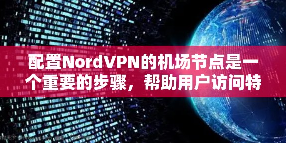 配置NordVPN的机场节点是一个重要的步骤，帮助用户访问特定地区的VPN服务。以下是详细的步骤指南