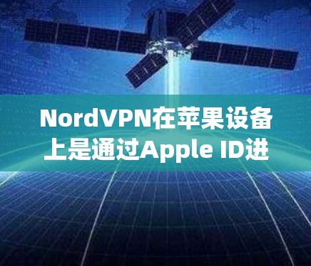 NordVPN在苹果设备上是通过Apple ID进行登录的，因此需要通过Apple的网络管理工具来使用。以下是使用NordVPN在苹果设备上的方法