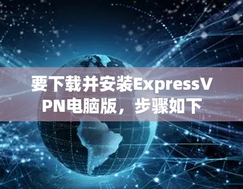 要下载并安装ExpressVPN电脑版，步骤如下