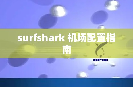 surfshark 机场配置指南