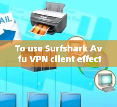 To use Surfshark Av fu VPN client effectively,follow these organized steps: