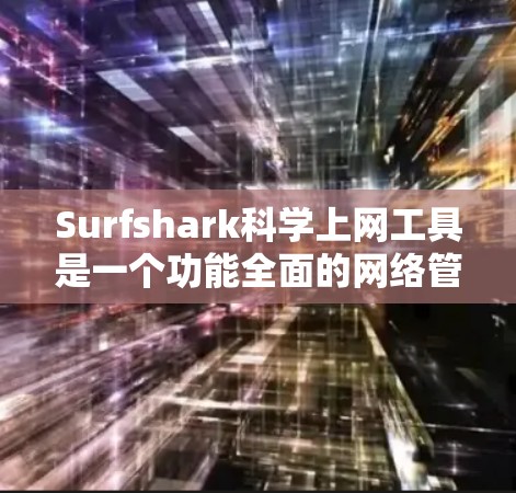 Surfshark科学上网工具是一个功能全面的网络管理工具，旨在帮助用户过滤不安全的网站、优化内容和提升SEO效果。以下是对Surfshark的详细介绍