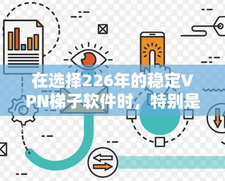 在选择226年的稳定VPN梯子软件时，特别是全球节点的选择，需要综合考虑多个因素以确保网络的可靠性和稳定性。以下是一个结构化的指南，帮助你做出明智的选择