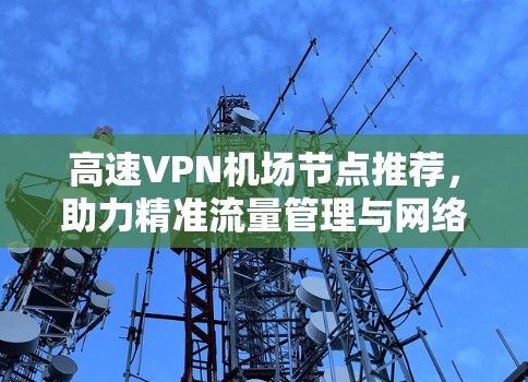 高速VPN机场节点推荐，助力精准流量管理与网络稳定性