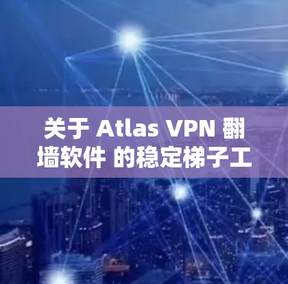 关于 Atlas VPN 翻墙软件 的稳定梯子工具，以下是几种常见的解决方案，它们可以帮助确保软件的稳定运行