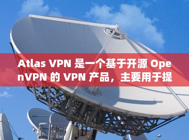 Atlas VPN 是一个基于开源 OpenVPN 的 VPN 产品，主要用于提供VPN连接。以下是对其速度测试的分析