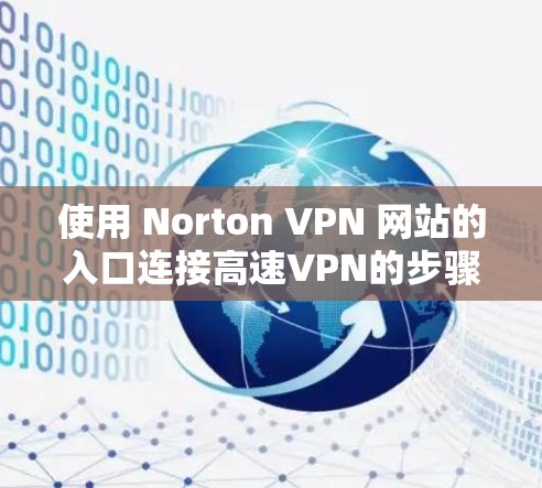使用 Norton VPN 网站的入口连接高速VPN的步骤如下