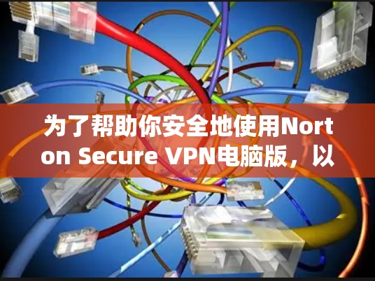 为了帮助你安全地使用Norton Secure VPN电脑版，以下是一个详细的安装指南和使用步骤，适用于Windows系统