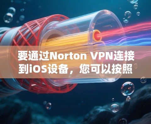 要通过Norton VPN连接到iOS设备，您可以按照以下步骤进行操作