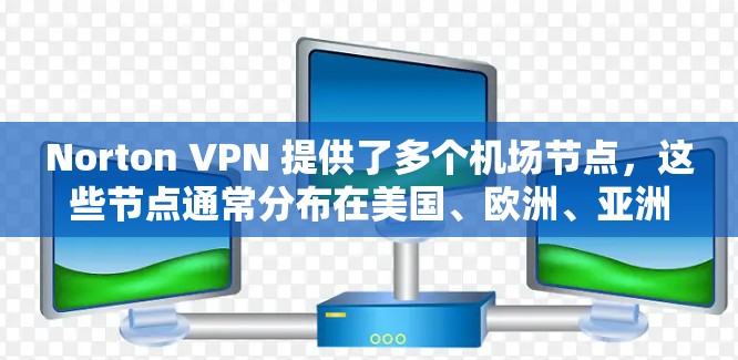 Norton VPN 提供了多个机场节点，这些节点通常分布在美国、欧洲、亚洲等主要城市。以下是 Norton VPN 提供的主要机场节点，以及推荐的高速版本