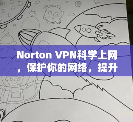 Norton VPN科学上网，保护你的网络，提升你的体验