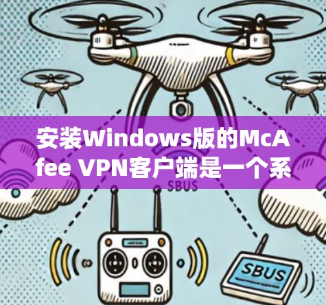 安装Windows版的McAfee VPN客户端是一个系统化的过程，确保每个步骤都正确执行。以下是一个详细且清晰的步骤指南
