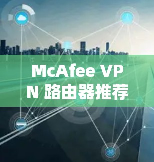 McAfee VPN 路由器推荐