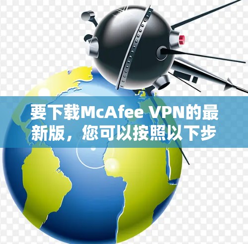 要下载McAfee VPN的最新版，您可以按照以下步骤进行