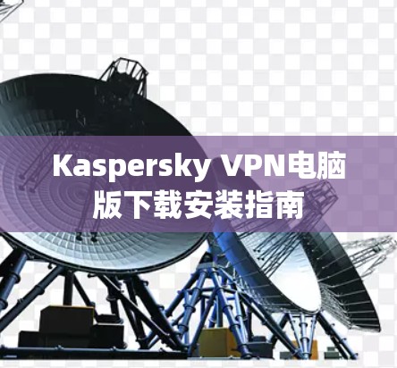 Kaspersky VPN电脑版下载安装指南