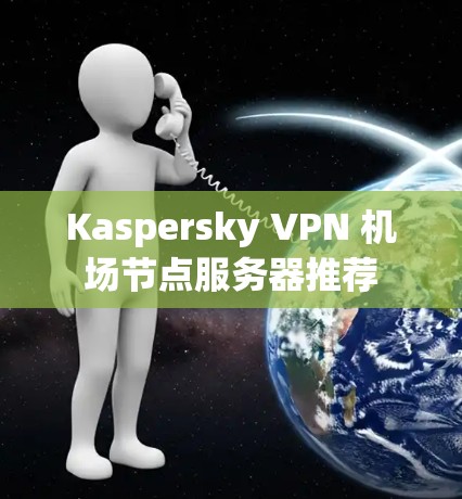 Kaspersky VPN 机场节点服务器推荐