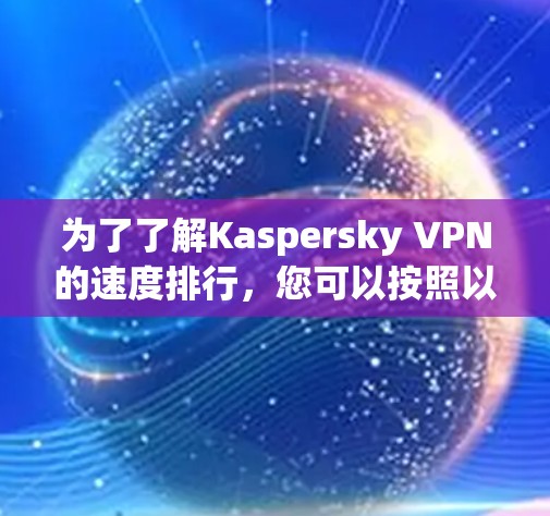 为了了解Kaspersky VPN的速度排行，您可以按照以下步骤操作