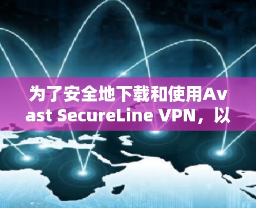 为了安全地下载和使用Avast SecureLine VPN，以下是详细的步骤指南